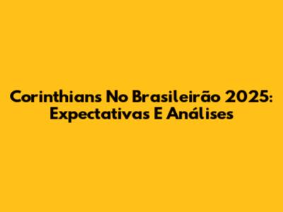 Corinthians No Brasileirão 2025: Expectativas E Análises