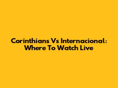 Corinthians Vs Internacional: Where To Watch Live