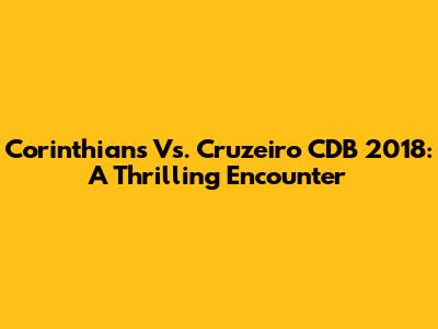 Corinthians Vs. Cruzeiro CDB 2018: A Thrilling Encounter
