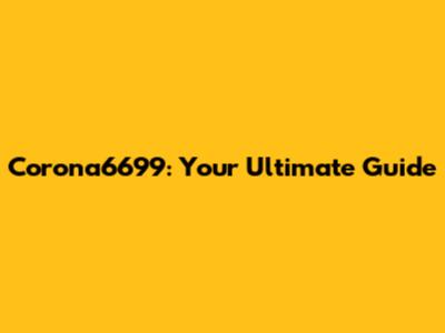 Corona6699: Your Ultimate Guide