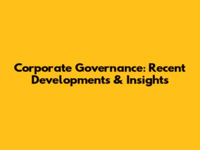 Corporate Governance: Recent Developments & Insights