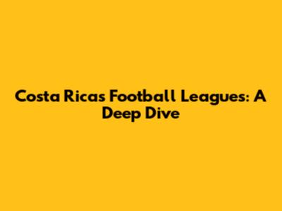 Costa Rica's Football Leagues: A Deep Dive