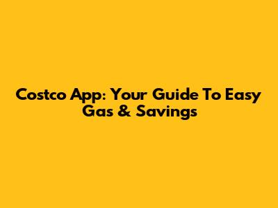 Costco App: Your Guide To Easy Gas & Savings