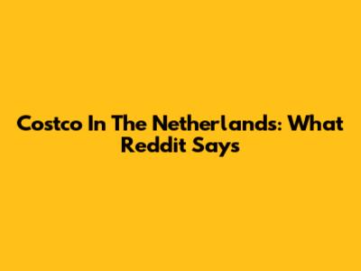 Costco In The Netherlands: What Reddit Says