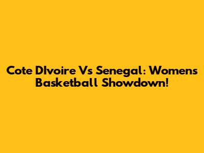 Cote D'Ivoire Vs Senegal: Women's Basketball Showdown!