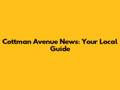 Cottman Avenue News: Your Local Guide