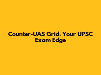 Counter-UAS Grid: Your UPSC Exam Edge