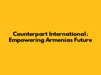 Counterpart International: Empowering Armenia's Future