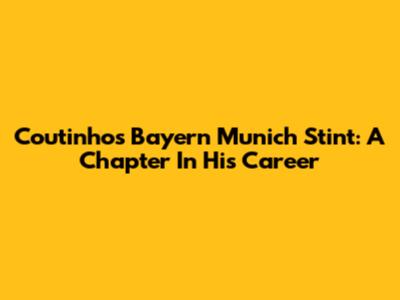 Coutinho's Bayern Munich Stint: A Chapter In His Career