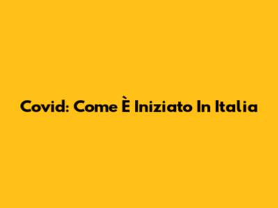Covid: Come È Iniziato In Italia