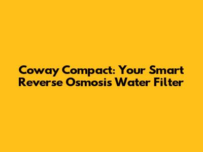 Coway Compact: Your Smart Reverse Osmosis Water Filter