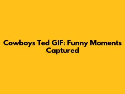 Cowboys Ted GIF: Funny Moments Captured