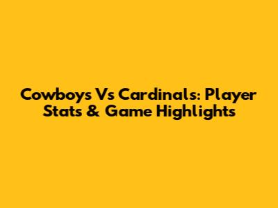 Cowboys Vs Cardinals: Player Stats & Game Highlights