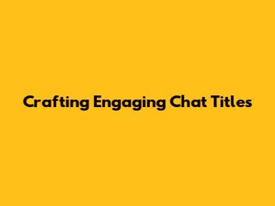 Crafting Engaging Chat Titles