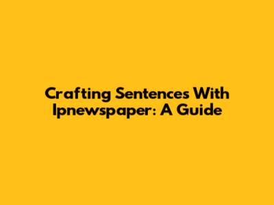 Crafting Sentences With Ipnewspaper: A Guide