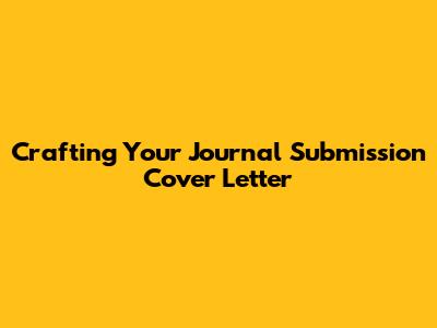 Crafting Your Journal Submission Cover Letter