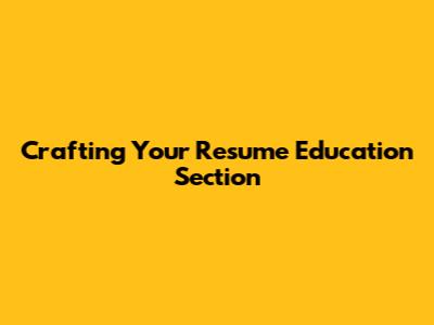 Crafting Your Resume Education Section