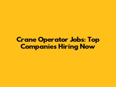 Crane Operator Jobs: Top Companies Hiring Now