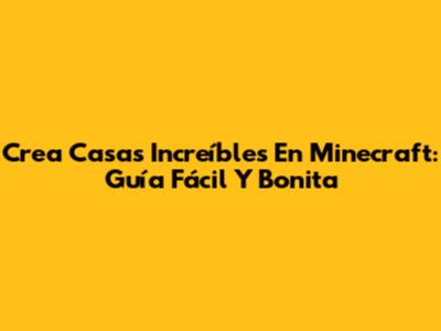 Crea Casas Increíbles En Minecraft: Guía Fácil Y Bonita