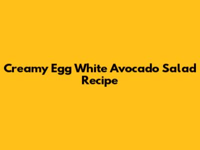 Creamy Egg White Avocado Salad Recipe