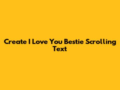 Create "I Love You Bestie" Scrolling Text