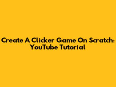 Create A Clicker Game On Scratch: YouTube Tutorial