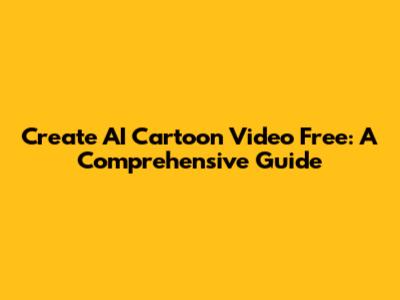 Create AI Cartoon Video Free: A Comprehensive Guide