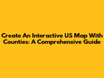 Create An Interactive US Map With Counties: A Comprehensive Guide