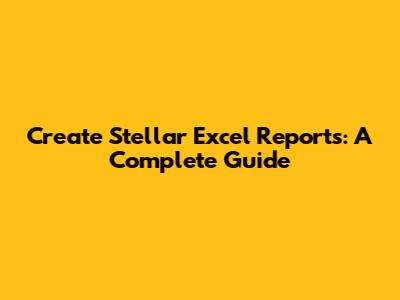 Create Stellar Excel Reports: A Complete Guide