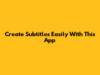 Create Subtitles Easily With This App