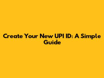 Create Your New UPI ID: A Simple Guide