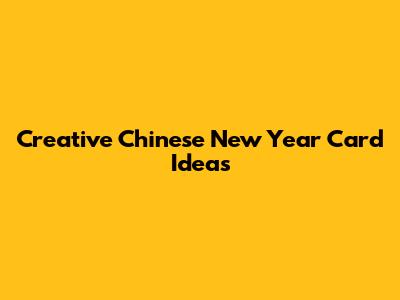 Creative Chinese New Year Card Ideas