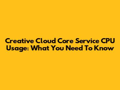 Creative Cloud Core Service CPU Usage: What You Need To Know