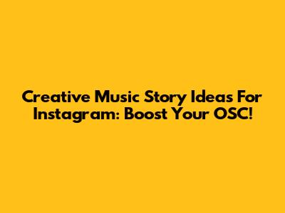 Creative Music Story Ideas For Instagram: Boost Your OSC!