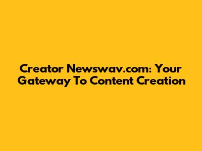 Creator Newswav.com: Your Gateway To Content Creation