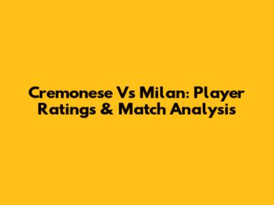 Cremonese Vs Milan: Player Ratings & Match Analysis