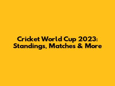 Cricket World Cup 2023: Standings, Matches & More