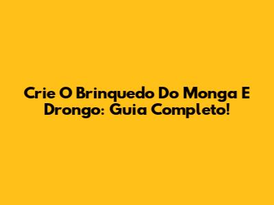 Crie O Brinquedo Do Monga E Drongo: Guia Completo!