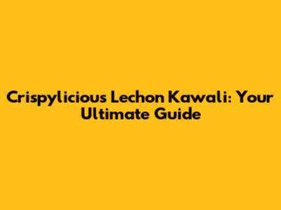 Crispylicious Lechon Kawali: Your Ultimate Guide