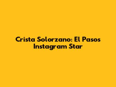 Crista Solorzano: El Paso's Instagram Star