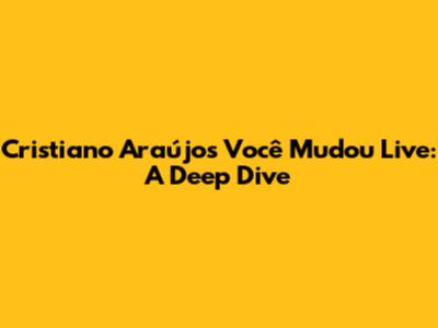 Cristiano Araújo's 'Você Mudou' Live: A Deep Dive