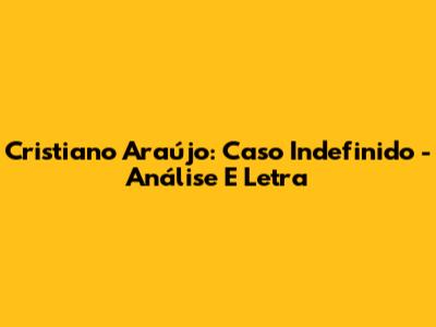 Cristiano Araújo: Caso Indefinido - Análise E Letra