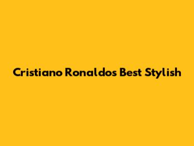 Cristiano Ronaldo's Best Stylish