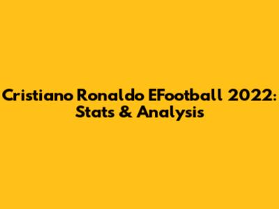 Cristiano Ronaldo EFootball 2022: Stats & Analysis