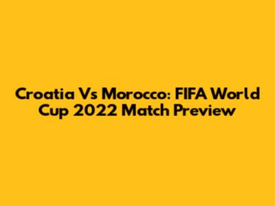 Croatia Vs Morocco: FIFA World Cup 2022 Match Preview