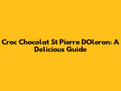 Croc Chocolat St Pierre D'Oleron: A Delicious Guide