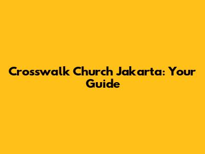 Crosswalk Church Jakarta: Your Guide