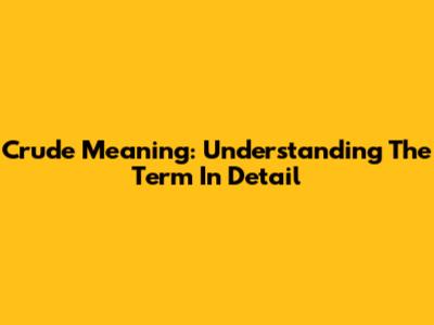 Crude Meaning: Understanding The Term In Detail