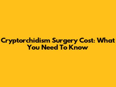 Cryptorchidism Surgery Cost: What You Need To Know
