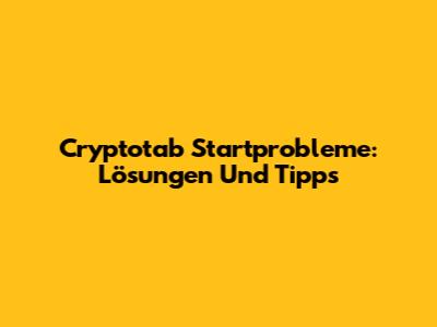 Cryptotab Startprobleme: Lösungen Und Tipps